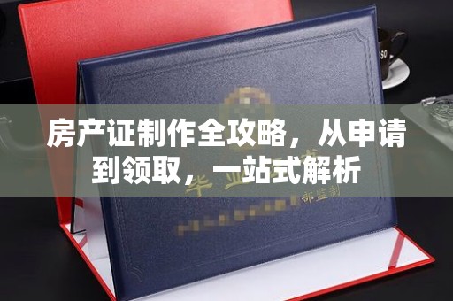 友谊房产证制作全攻略，从申请到领取，一站式解析